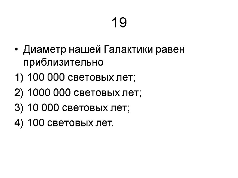 19 Диаметр нашей Галактики равен приблизительно 1) 100 000 световых лет; 2) 1000 000